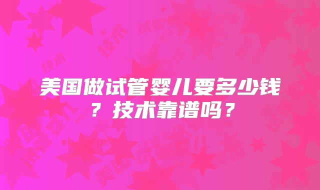 美国做试管婴儿要多少钱？技术靠谱吗？