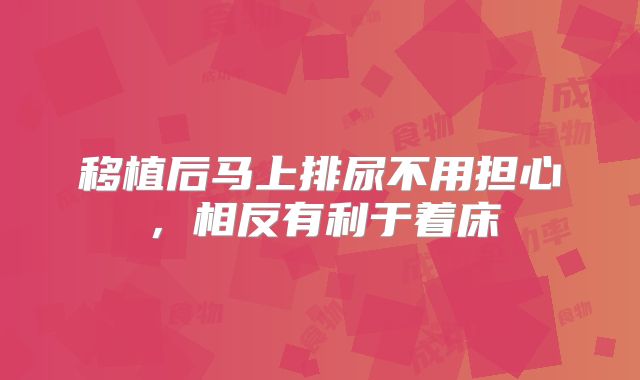 移植后马上排尿不用担心，相反有利于着床