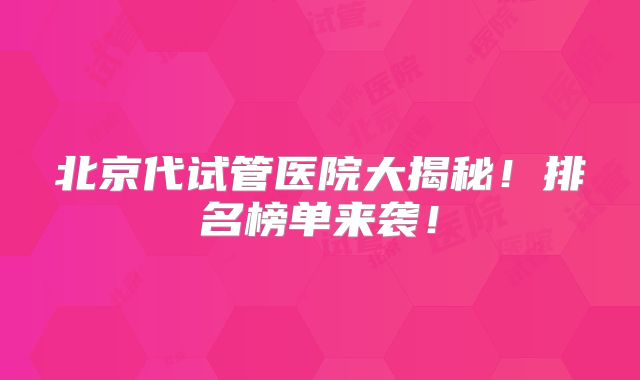北京代试管医院大揭秘!排名榜单来袭!