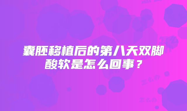 囊胚移植后的第八天双脚酸软是怎么回事？