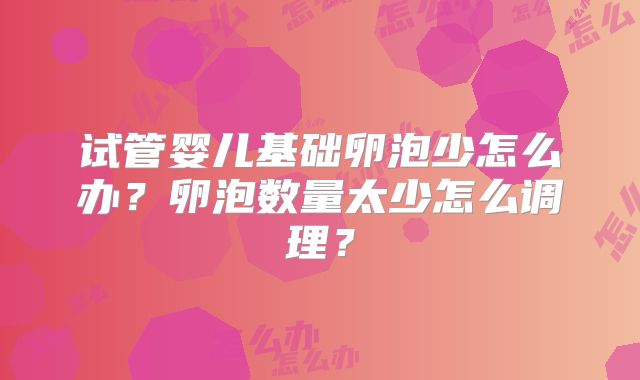 试管婴儿基础卵泡少怎么办?卵泡数量太少怎么调理?