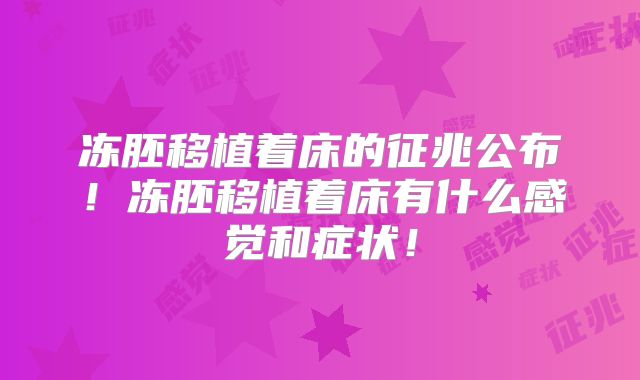 冻胚移植着床的征兆公布！冻胚移植着床有什么感觉和症状！
