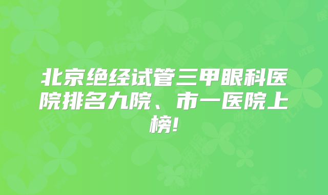 北京绝经试管三甲眼科医院排名九院、市一医院上榜!