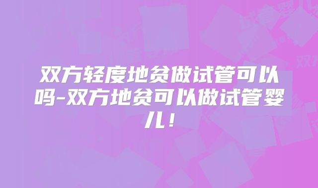 双方轻度地贫做试管可以吗-双方地贫可以做试管婴儿!