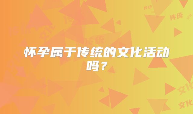 怀孕属于传统的文化活动吗?