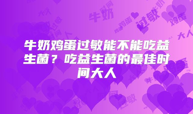 牛奶鸡蛋过敏能不能吃益生菌?吃益生菌的最佳时间大人