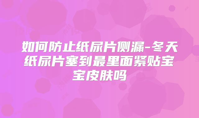 如何防止纸尿片侧漏-冬天纸尿片塞到最里面紧贴宝宝皮肤吗