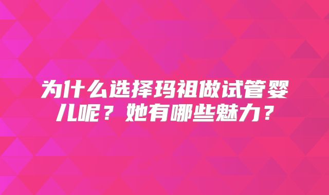 为什么选择玛祖做试管婴儿呢？她有哪些魅力？