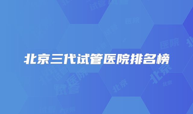 北京三代试管医院排名榜