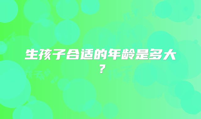 生孩子合适的年龄是多大?