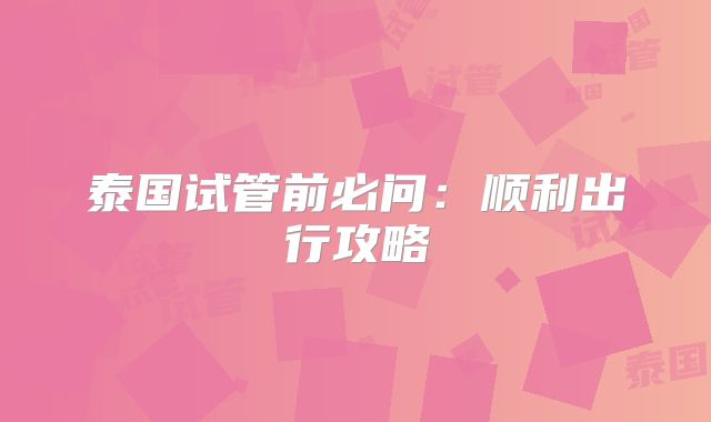 泰国试管前必问：顺利出行攻略