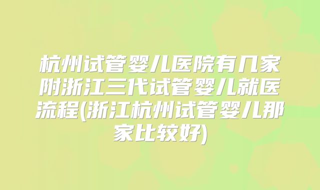 杭州试管婴儿医院有几家附浙江三代试管婴儿就医流程(浙江杭州试管婴儿那家比较好)