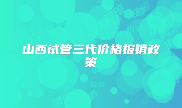 山西试管三代价格报销政策
