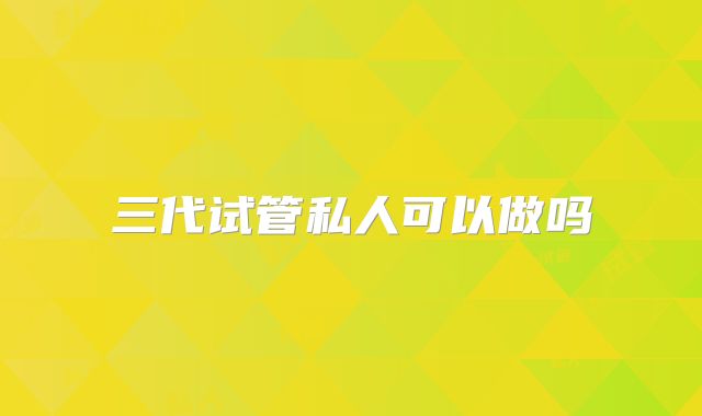 三代试管私人可以做吗