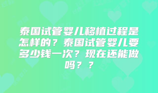 泰国试管婴儿移植过程是怎样的？泰国试管婴儿要多少钱一次？现在还能做吗？？