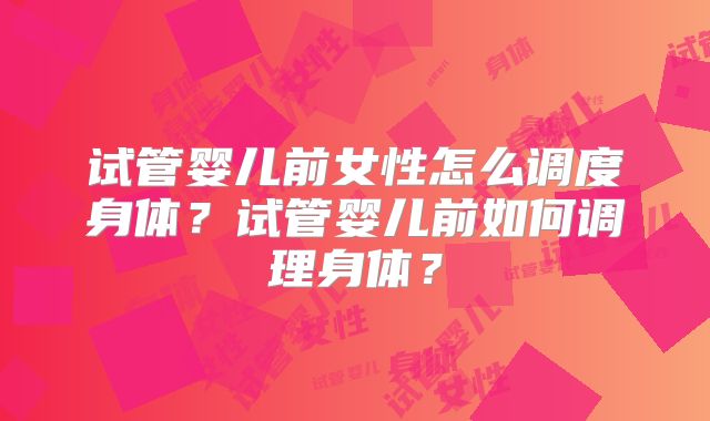 试管婴儿前女性怎么调度身体？试管婴儿前如何调理身体？