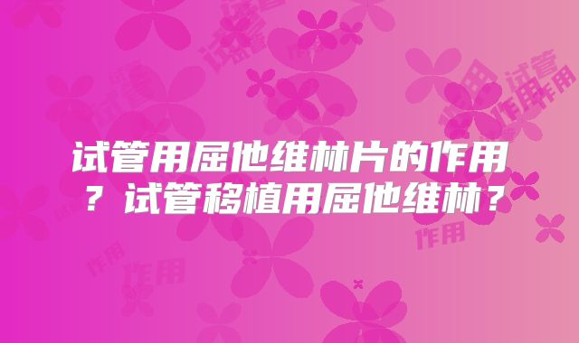 试管用屈他维林片的作用?试管移植用屈他维林?
