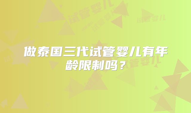做泰国三代试管婴儿有年龄限制吗？