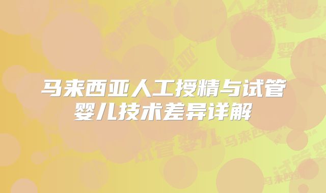 马来西亚人工授精与试管婴儿技术差异详解