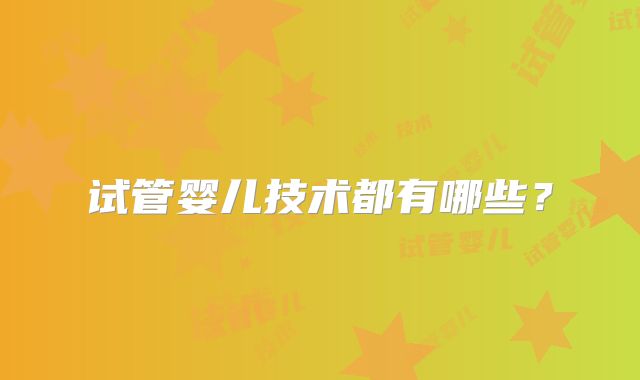 试管婴儿技术都有哪些？