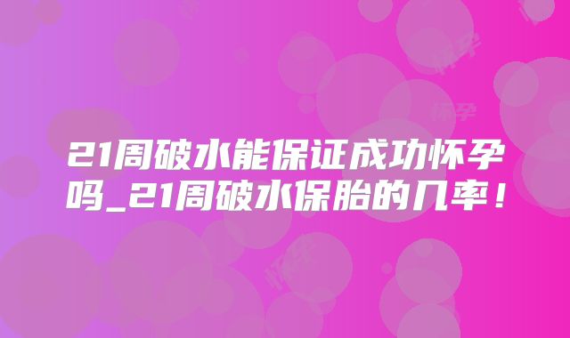 21周破水能保证成功怀孕吗_21周破水保胎的几率!