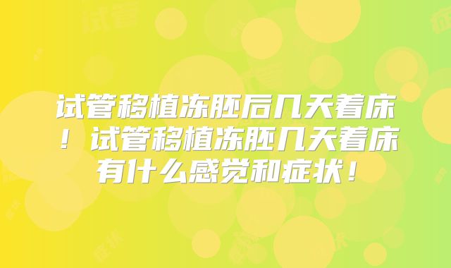 试管移植冻胚后几天着床！试管移植冻胚几天着床有什么感觉和症状！