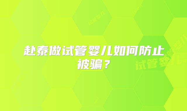 赴泰做试管婴儿如何防止被骗？