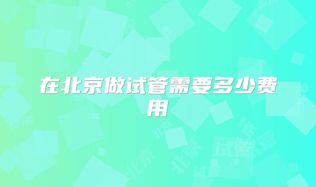 在北京做试管需要多少费用