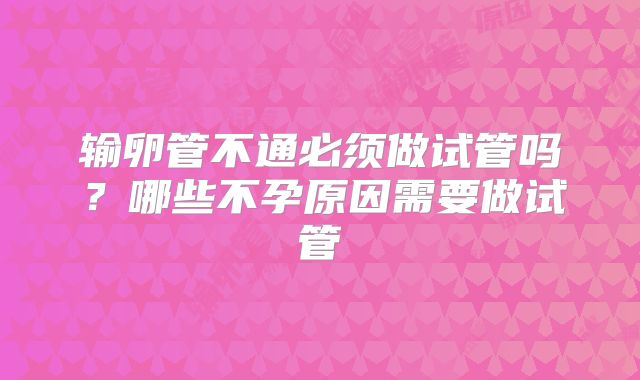 输卵管不通必须做试管吗?哪些不孕原因需要做试管