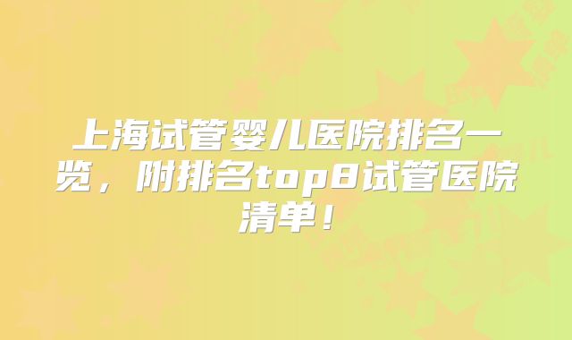 上海试管婴儿医院排名一览，附排名top8试管医院清单！