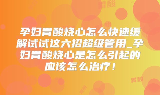 孕妇胃酸烧心怎么快速缓解试试这六招超级管用_孕妇胃酸烧心是怎么引起的应该怎么治疗!
