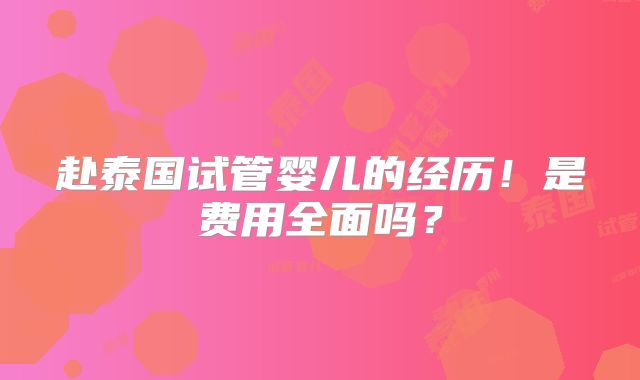 赴泰国试管婴儿的经历!是费用全面吗?