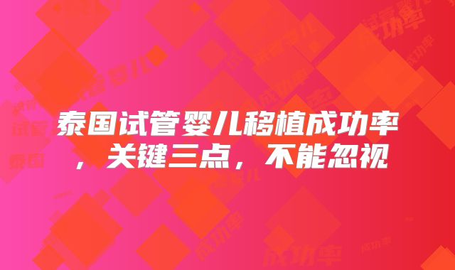 泰国试管婴儿移植成功率,关键三点,不能忽视