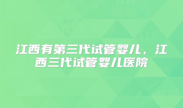江西有第三代试管婴儿，江西三代试管婴儿医院