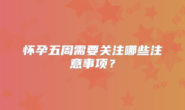 怀孕五周需要关注哪些注意事项？