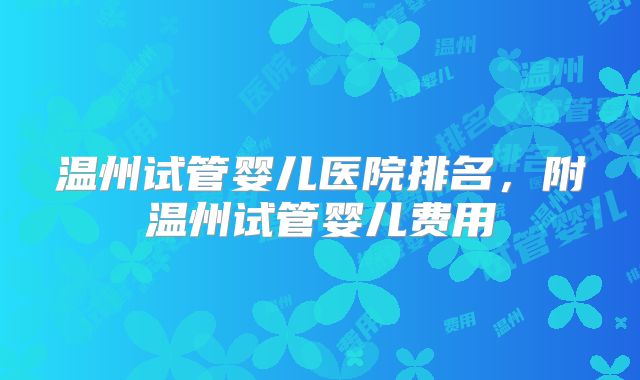 温州试管婴儿医院排名,附温州试管婴儿费用
