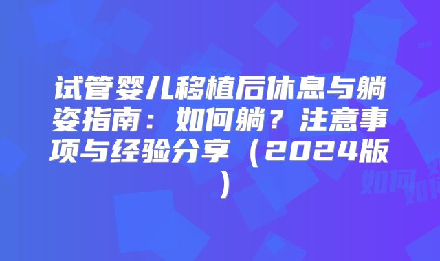 试管婴儿移植后休息与躺姿指南：如何躺？注意事项与经验分享（2024版）