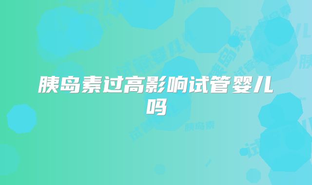胰岛素过高影响试管婴儿吗