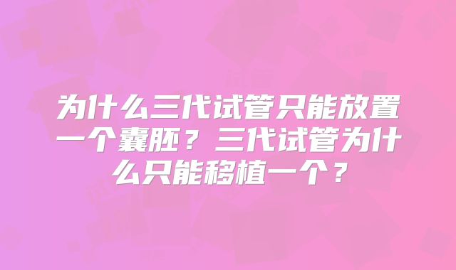 为什么三代试管只能放置一个囊胚？三代试管为什么只能移植一个？