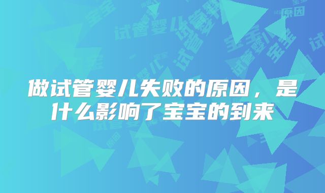 做试管婴儿失败的原因,是什么影响了宝宝的到来