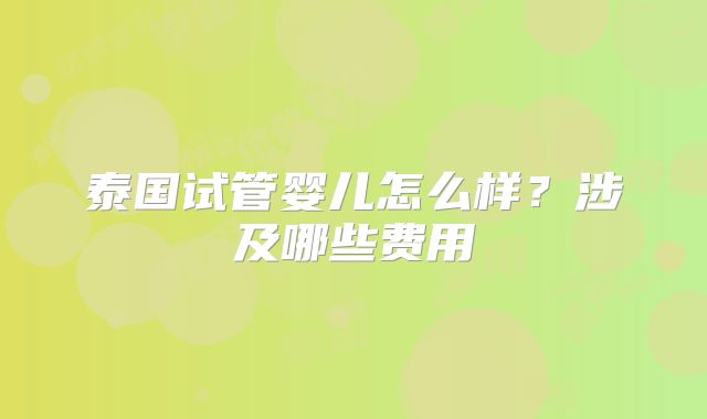 泰国试管婴儿怎么样?涉及哪些费用