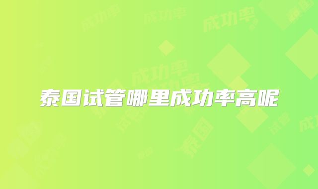 泰国试管哪里成功率高呢
