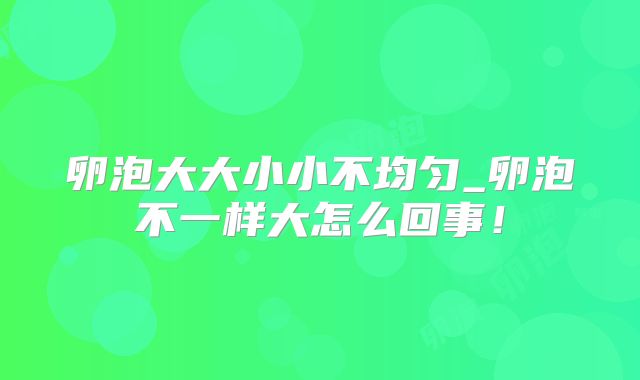 卵泡大大小小不均匀_卵泡不一样大怎么回事!