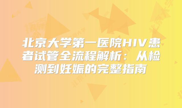 北京大学第一医院HIV患者试管全流程解析：从检测到妊娠的完整指南