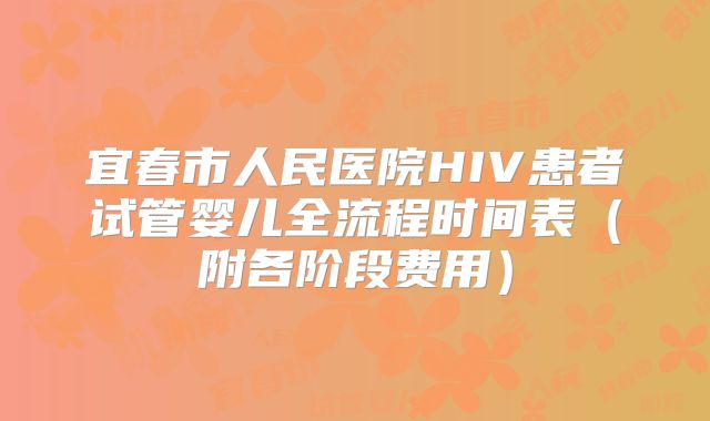 宜春市人民医院HIV患者试管婴儿全流程时间表(附各阶段费用)