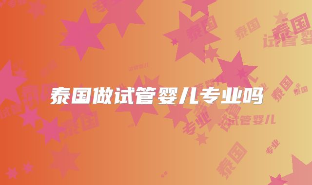 泰国做试管婴儿专业吗