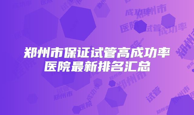 郑州市保证试管高成功率医院最新排名汇总