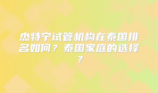 杰特宁试管机构在泰国排名如何？泰国家庭的选择？