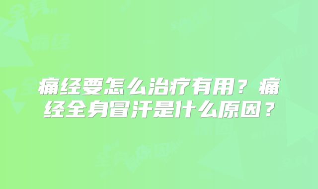 痛经要怎么治疗有用？痛经全身冒汗是什么原因？