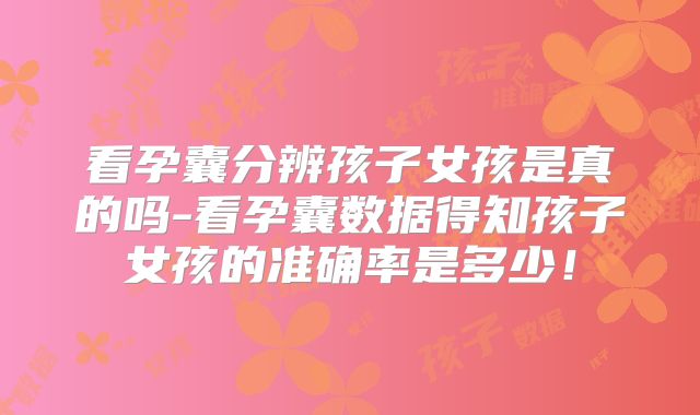 看孕囊分辨孩子女孩是真的吗-看孕囊数据得知孩子女孩的准确率是多少!